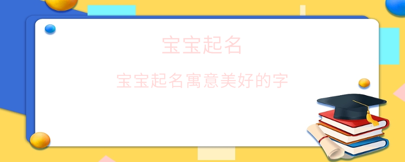 宝宝起名寓意美好的字