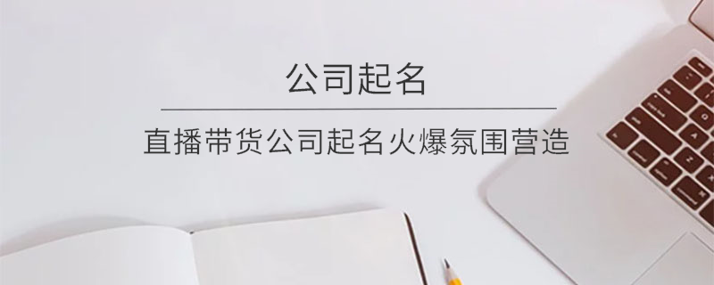 直播带货公司起名火爆氛围营造