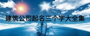 建筑公司起名三个字大全集