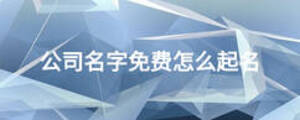 公司名字免费怎么起名