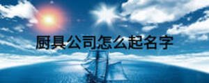 厨具公司怎么起名字