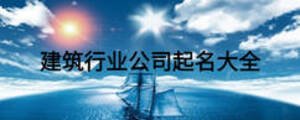 建筑行业公司起名大全