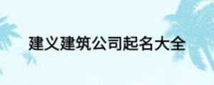 建义建筑公司起名大全