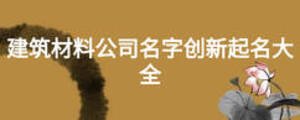 建筑材料公司名字创新起名大全