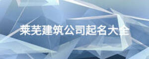 莱芜建筑公司起名大全