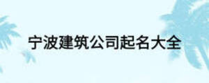 宁波建筑公司起名大全