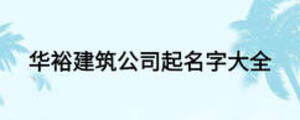 华裕建筑公司起名字大全