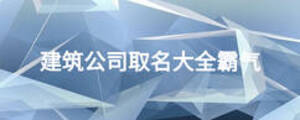 建筑公司取名大全霸气