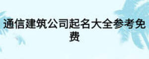 通信建筑公司起名大全参考免费
