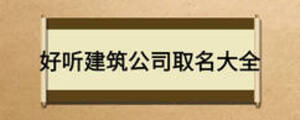 好听建筑公司取名大全
