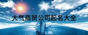 大气商贸公司起名大全