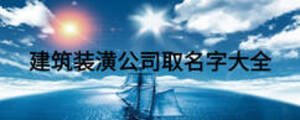 建筑装潢公司取名字大全