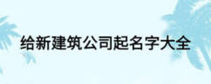 给新建筑公司起名字大全