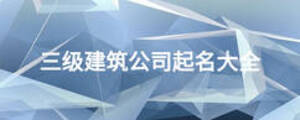 三级建筑公司起名大全