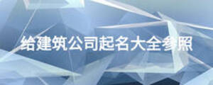 给建筑公司起名大全参照