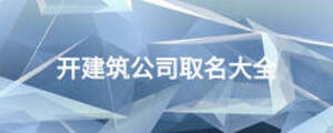 开建筑公司取名大全
