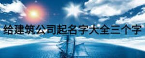 给建筑公司起名字大全三个字