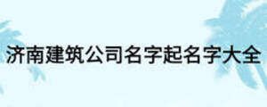 济南建筑公司名字起名字大全