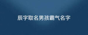 辰字取名男孩霸气名字