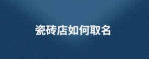 瓷砖店如何取名
