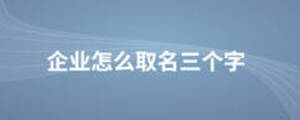 企业怎么取名三个字
