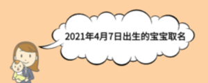 2021年4月7日出生的宝宝取名