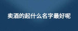 卖酒的起什么名字最好呢