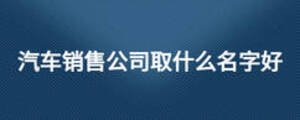 汽车销售公司取什么名字好