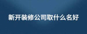新开装修公司取什么名好