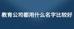 教育公司都用什么名字比较好