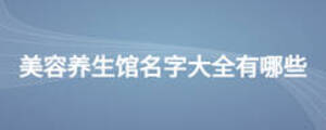 美容养生馆名字大全有哪些