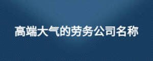 高端大气的劳务公司名称