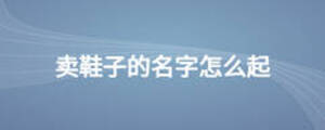 卖鞋子的名字怎么起