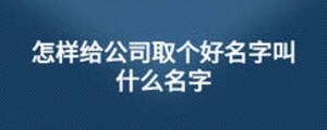 怎样给公司取个好名字叫什么名字