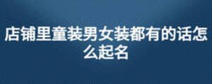 店铺里童装男女装都有的话怎么起名