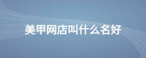 美甲网店叫什么名好