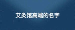 艾灸馆高端的名字