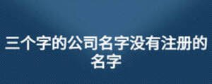 三个字的公司名字没有注册的名字