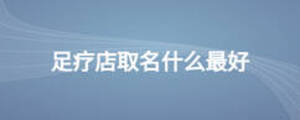 足疗店取名什么最好