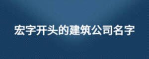 宏字开头的建筑公司名字