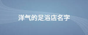 洋气的足浴店名字