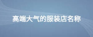 高端大气的服装店名称