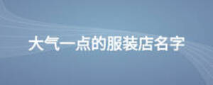 大气一点的服装店名字