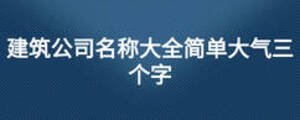 建筑公司名称大全简单大气三个字