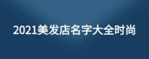 2021美发店名字大全时尚