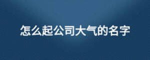 怎么起公司大气的名字