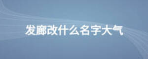 发廊改什么名字大气