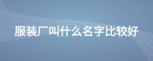 服装厂叫什么名字比较好