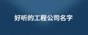 好听的工程公司名字
