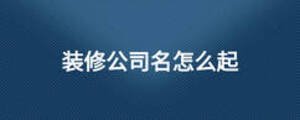 装修公司名怎么起